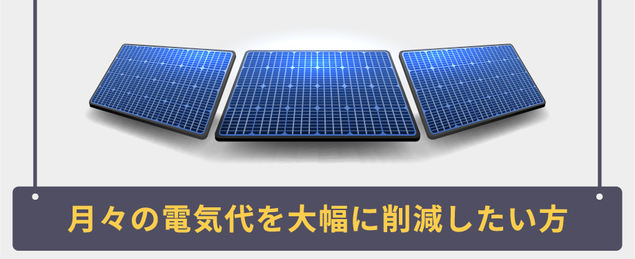 月々の電気代を大幅に削減したい方